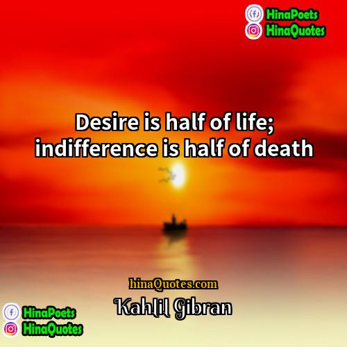 Kahlil Gibran Quotes | Desire is half of life; indifference is